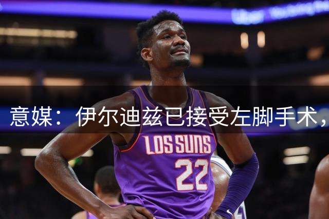 意媒：伊尔迪兹已接受左脚手术，预计2-3个月后复出